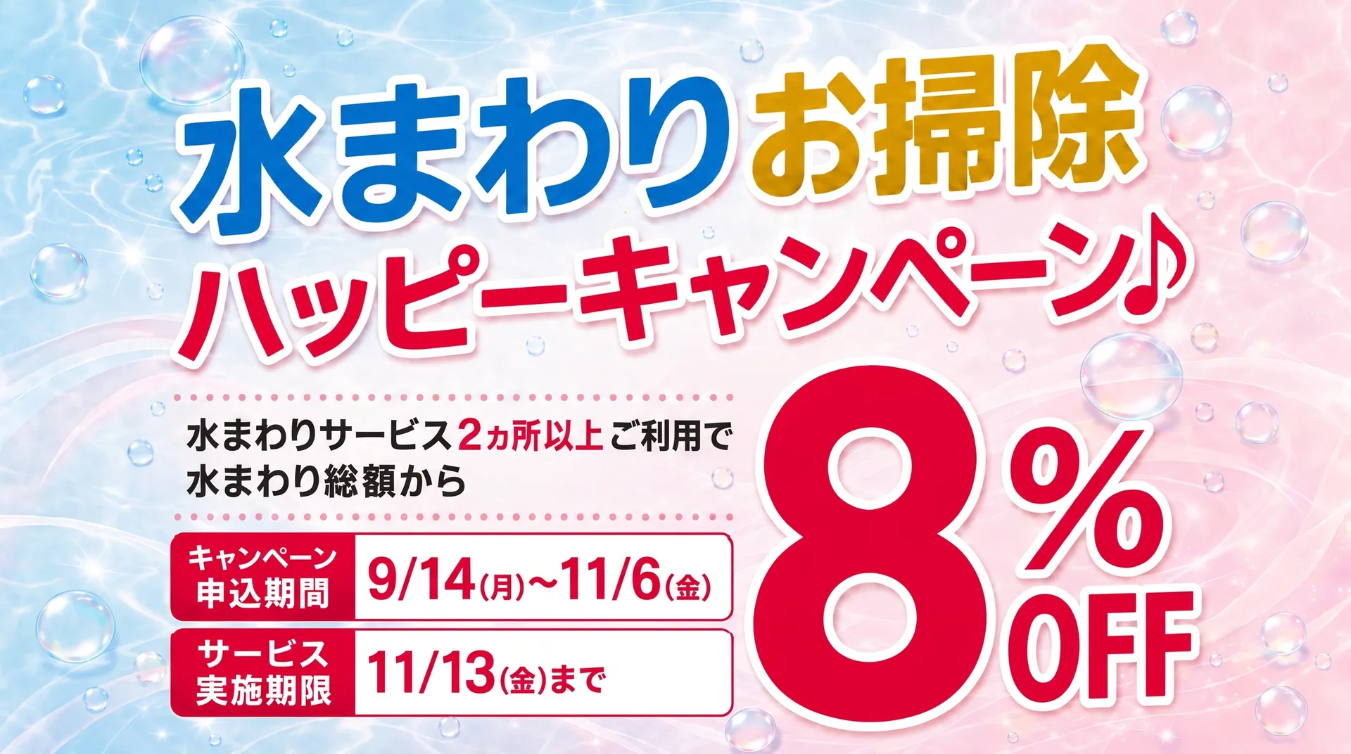 水まわりお掃除ハッピーキャンペーン♪ 水まわりサービス2ヵ所以上ご利用で水まわり総額から8%OFF。キャンペーン申込期間 9/14（月）〜11/6（金）、サービス実施期限 11/13（金）まで